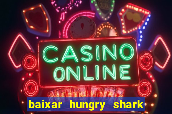 baixar hungry shark evolution dinheiro infinito